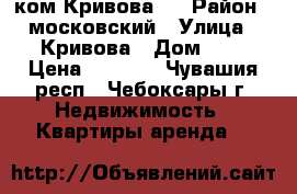 1-ком Кривова 3 › Район ­ московский › Улица ­ Кривова › Дом ­ 3 › Цена ­ 8 000 - Чувашия респ., Чебоксары г. Недвижимость » Квартиры аренда   